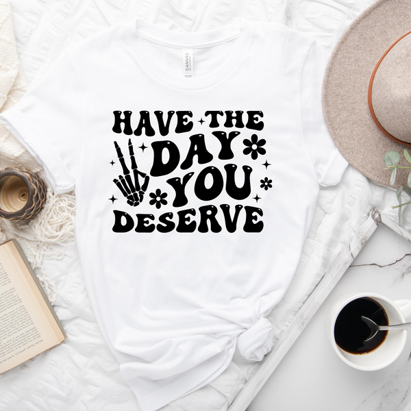 Have the Day You Deserve T-Shirt