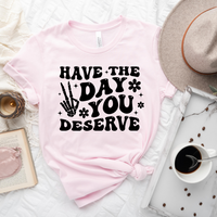 Have the Day You Deserve T-Shirt