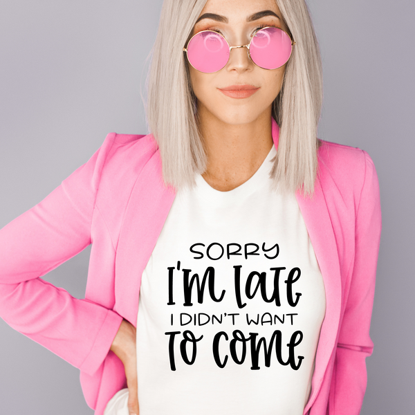 Sorry I'm Late I Didn't Want To Come T-Shirt