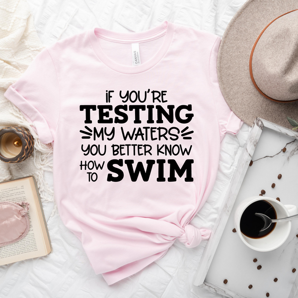 If You're Testing My Waters You Better Know How To Swim T-Shirt