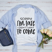 Sorry I'm Late I Didn't Want To Come T-Shirt