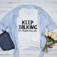 Keep Talking I'm Diagnosing You T-Shirt