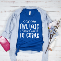 Sorry I'm Late I Didn't Want To Come T-Shirt